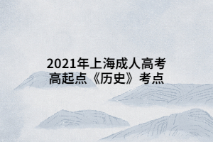 2021年上海成人高考高起点《历史》考点