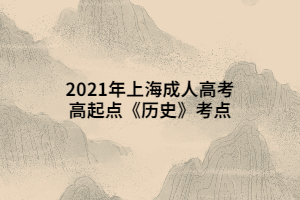 2021年上海成人高考高起点《历史》考点