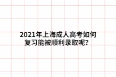 2021年上海成人高考如何复习能被顺利录取呢？