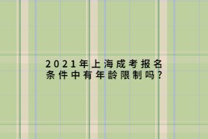 2021年上海成考报名条件中有年龄限制吗?