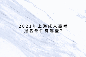 2021年上海成人高考报名条件有哪些?