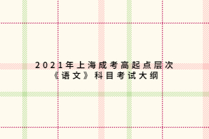 2021年上海成考高起点层次《语文》科目考试大纲