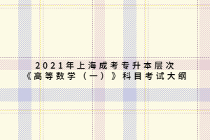 2021年上海成考专升本层次《高等数学（一）》科目考试大纲