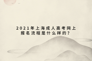 2021年上海成人高考网上报名流程是什么样的？