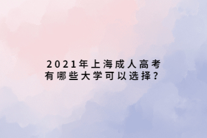 2021年上海成人高考有哪些大学可以选择？