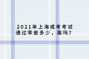 2021年上海成考考试通过率是多少，高吗？