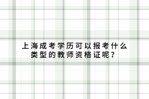 上海成考学历可以报考什么类型的教师资格证呢？