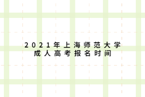 2021年上海师范大学成人高考报名时间