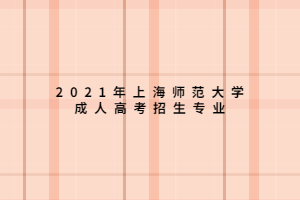 2021年上海师范大学成人高考招生专业