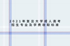 2021年复旦大学成人高考招生专业及学费收取标准