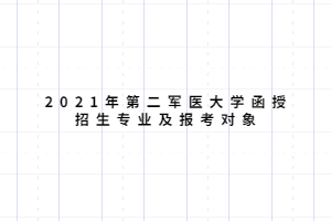 2021年第二军医大学函授招生专业及报考对象