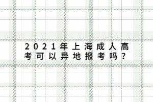 2021年上海成人高考可以异地报考吗？