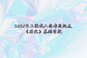 2021年上海成人高考高起点《历史》基础习题