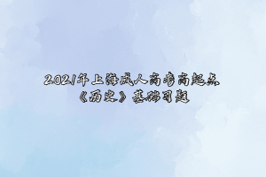 2021年上海成人高考高起点《历史》基础习题