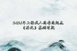 2021年上海成人高考高起点《历史》基础习题