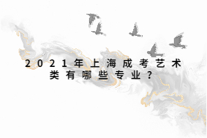 2021年上海成考艺术类有哪些专业？