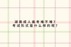 上海成人高考难不难？考试形式是什么样的呢？