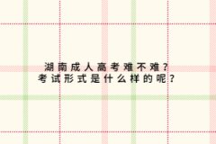 上海成人高考难不难？考试形式是什么样的呢？