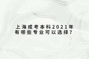 上海成考本科2021年有哪些专业可以选择？