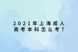 2021年上海成人高考本科怎么考?