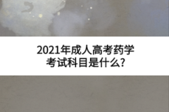 2021年成人高考药学考试科目是什么?