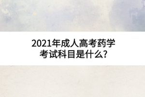 2021年成人高考药学考试科目是什么?