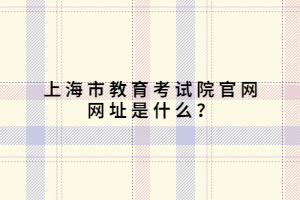 上海市教育考试院官网网址是什么？