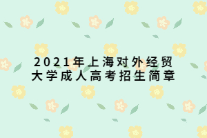 2021年上海对外经贸大学成人高考招生简章