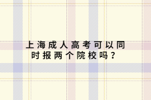 上海成人高考可以同时报两个院校吗？