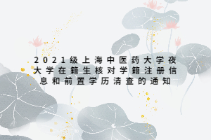 2021级上海中医药大学夜大学在籍生核对学籍注册信息和前置学历清查的通知