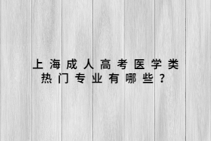 上海成人高考医学类热门专业有哪些？