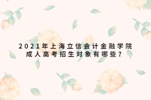 2021年上海立信会计金融学院成人高考招生对象有哪些？