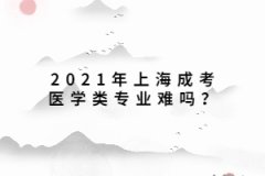 2021年上海成考医学类专业难吗？