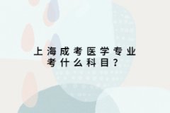 上海成考医学专业考什么科目？