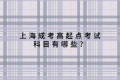 上海成考高起点考试科目有哪些？