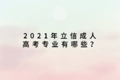 2021年立信成人高考专业有哪些？