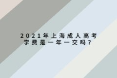 2021年上海成人高考学费是一年一交吗？