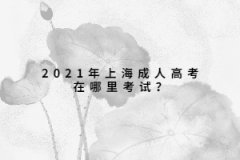 2021年上海成人高考在哪里考试？