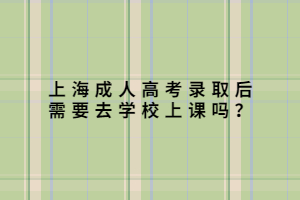 上海成人高考录取后需要去学校上课吗？