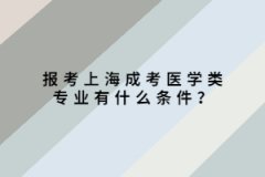 报考上海成考医学类专业有什么条件？