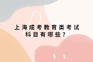 上海成考教育类考试科目有哪些？