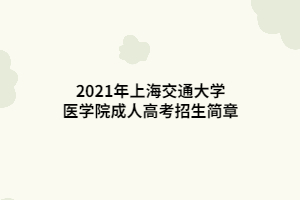 2021年上海交通大学医学院成人高考招生简章