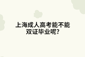 上海成人高考能不能双证毕业呢?