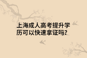 上海成人高考提升学历可以快速拿证吗？