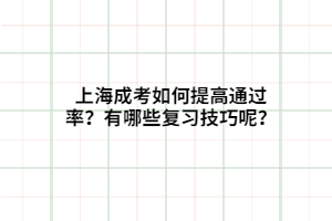 上海成考如何提高通过率？有哪些复习技巧呢？