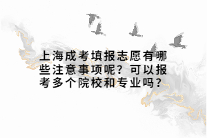 上海成考填报志愿有哪些注意事项呢？可以报考多个院校和专业吗？