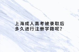 上海成人高考被录取后多久进行注册学籍呢？