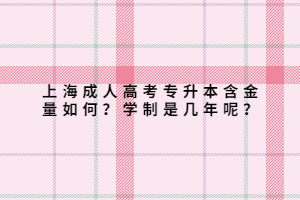 上海成人高考专升本含金量如何？学制是几年呢？