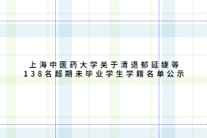 上海中医药大学关于清退郁延婕等138名超期未毕业学生学籍名单公示