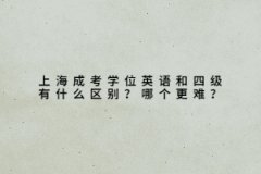 上海成考学位英语和四级有什么区别？哪个更难？